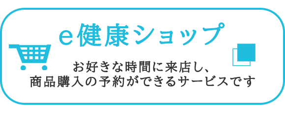 e健康ショップ　お好きな時間に来店し、商品購入の予約ができるサービスです